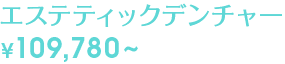 エステティックデンチャー ¥109,780〜